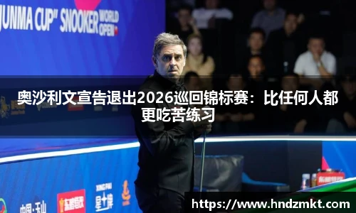 奥沙利文宣告退出2026巡回锦标赛：比任何人都更吃苦练习